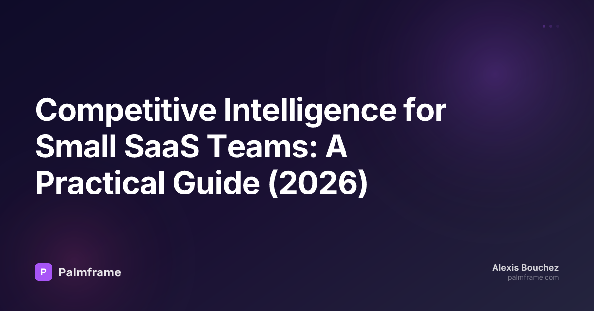 Competitive Intelligence for Small SaaS Teams: A Practical Guide (2026)